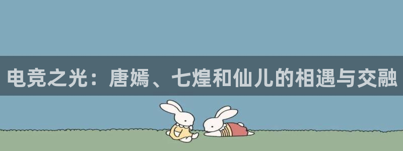 乐鱼电竞：电竞之光：唐嫣、七煌和仙儿的相遇与交融